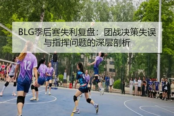 BLG季后赛失利复盘：团战决策失误与指挥问题的深层剖析